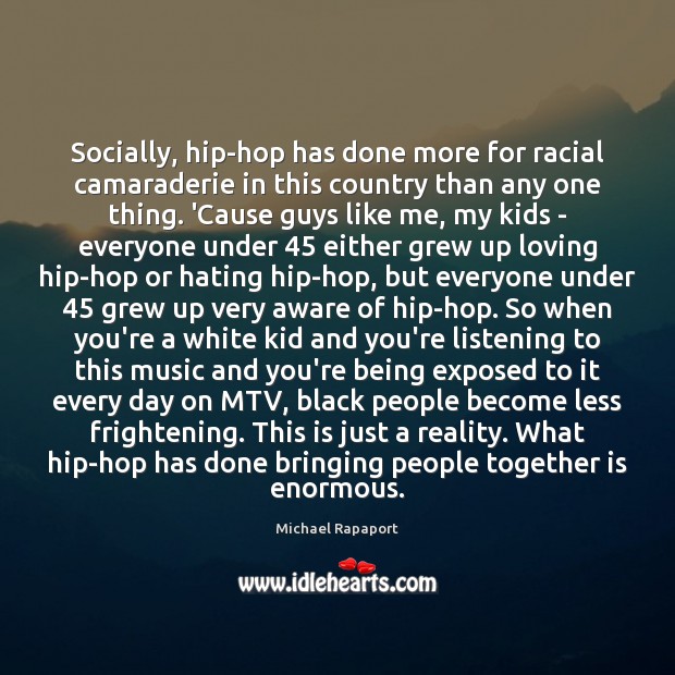 Socially, hip-hop has done more for racial camaraderie in this country than Michael Rapaport Picture Quote