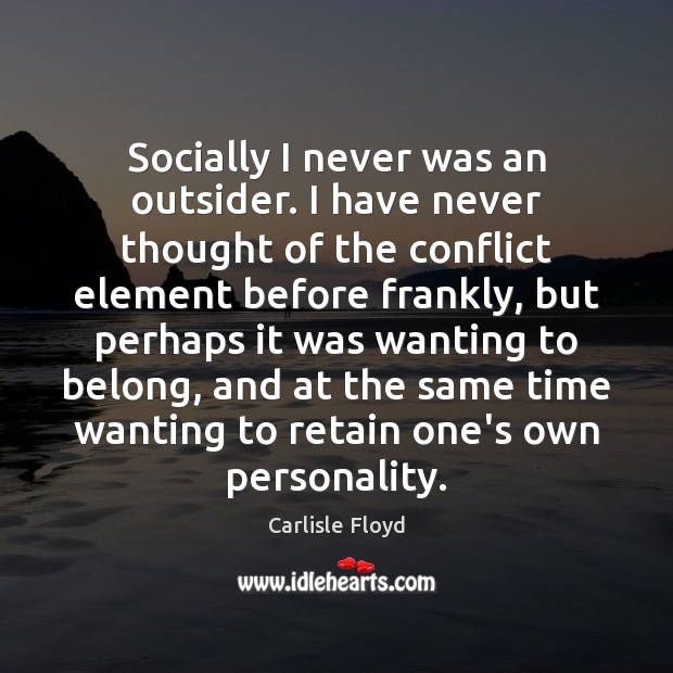 Socially I never was an outsider. I have never thought of the Image