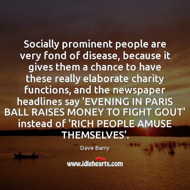 Socially prominent people are very fond of disease, because it gives them Dave Barry Picture Quote