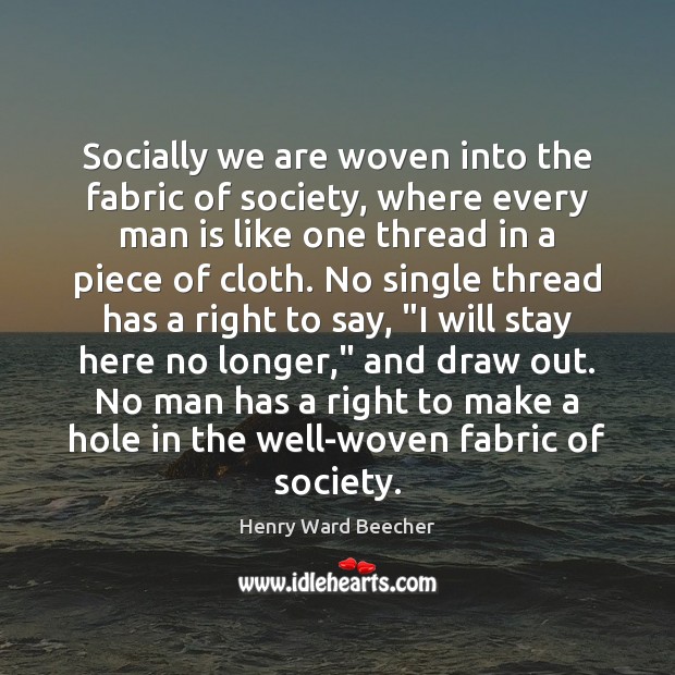 Socially we are woven into the fabric of society, where every man Henry Ward Beecher Picture Quote