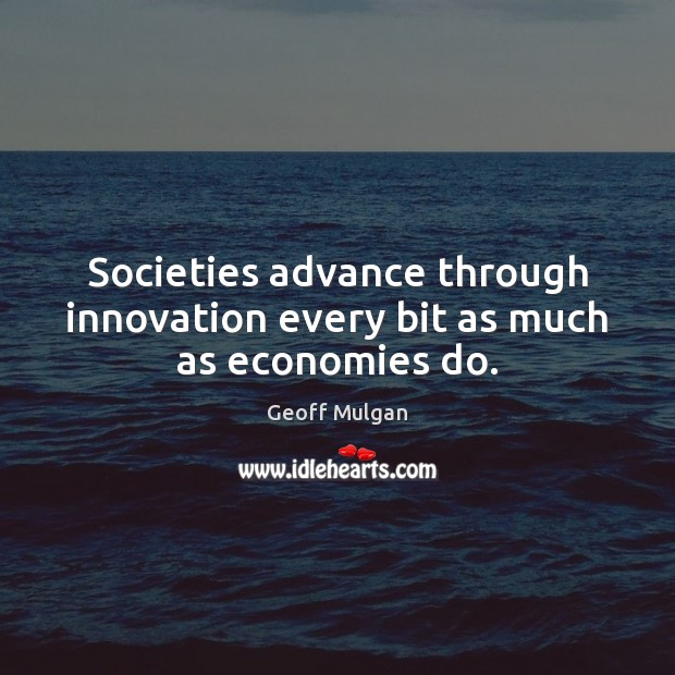 Societies advance through innovation every bit as much as economies do. Geoff Mulgan Picture Quote