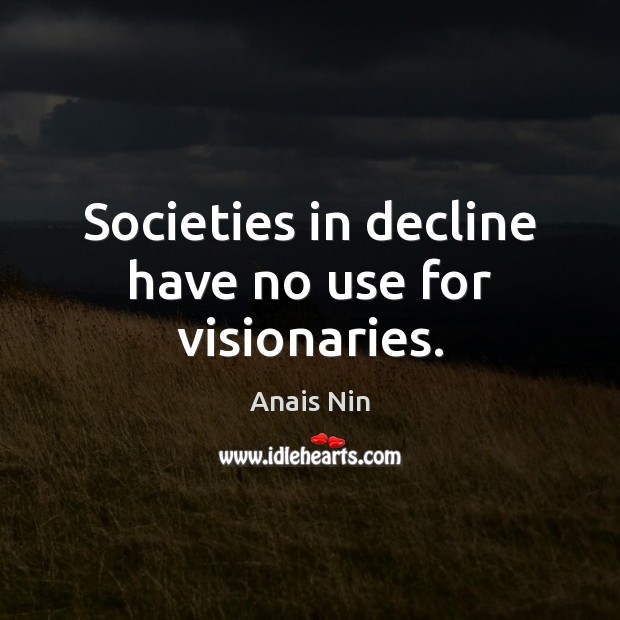 Societies in decline have no use for visionaries. Anais Nin Picture Quote