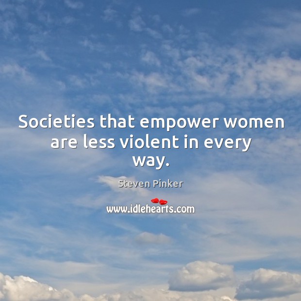 Societies that empower women are less violent in every way. Steven Pinker Picture Quote