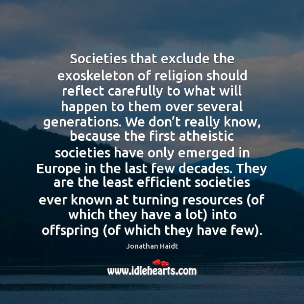 Societies that exclude the exoskeleton of religion should reflect carefully to what Jonathan Haidt Picture Quote