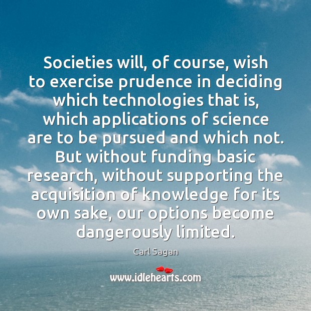 Societies will, of course, wish to exercise prudence in deciding which technologies Carl Sagan Picture Quote