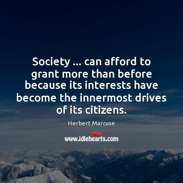 Society … can afford to grant more than before because its interests have Herbert Marcuse Picture Quote