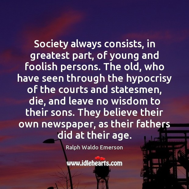 Society always consists, in greatest part, of young and foolish persons. The Image