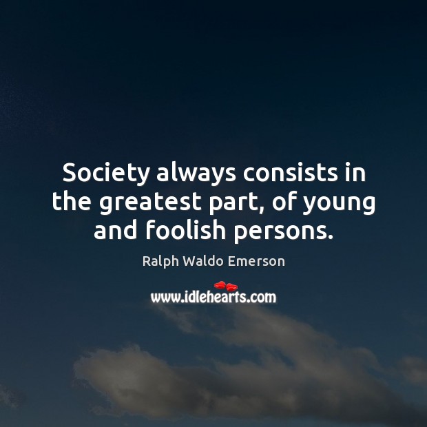 Society always consists in the greatest part, of young and foolish persons. Ralph Waldo Emerson Picture Quote