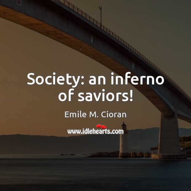 Society: an inferno of saviors! Emile M. Cioran Picture Quote