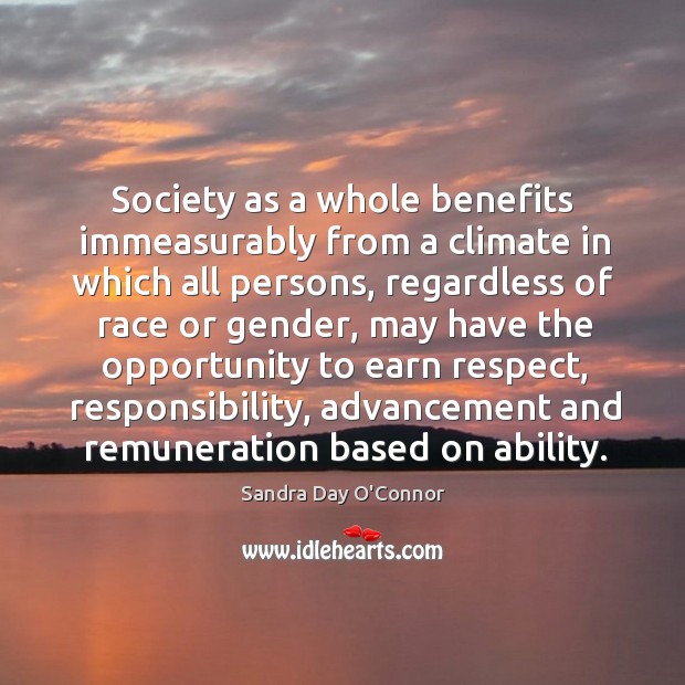 Society as a whole benefits immeasurably from a climate in which all persons Sandra Day O’Connor Picture Quote