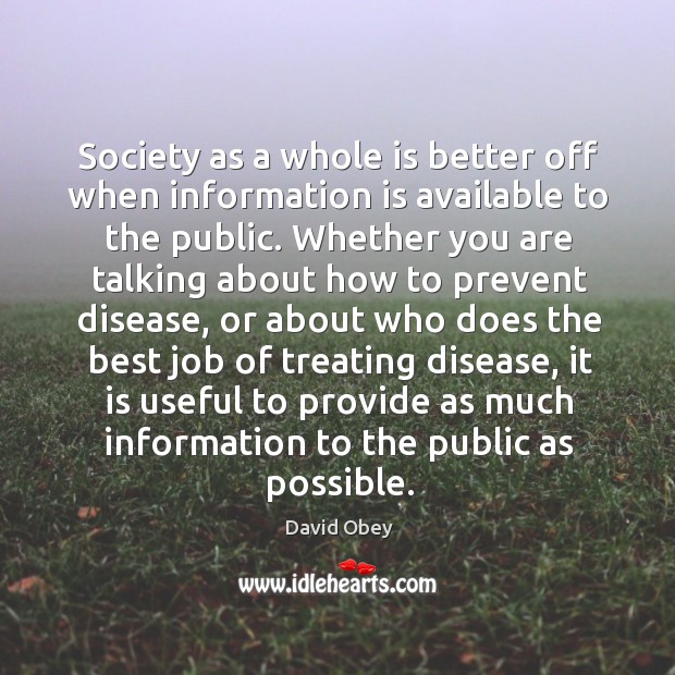 Society as a whole is better off when information is available to the public. David Obey Picture Quote