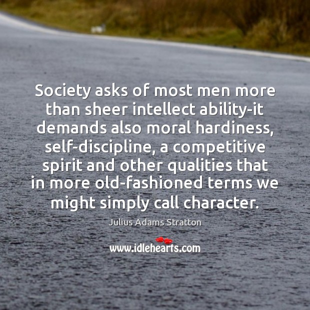 Society asks of most men more than sheer intellect ability-it demands also 
