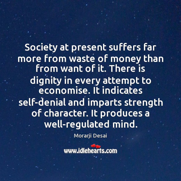 Society at present suffers far more from waste of money than from Morarji Desai Picture Quote