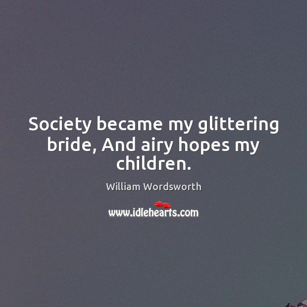 Society became my glittering bride, And airy hopes my children. William Wordsworth Picture Quote