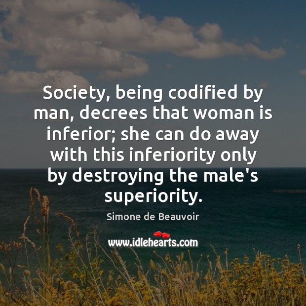 Society, being codified by man, decrees that woman is inferior; she can Simone de Beauvoir Picture Quote