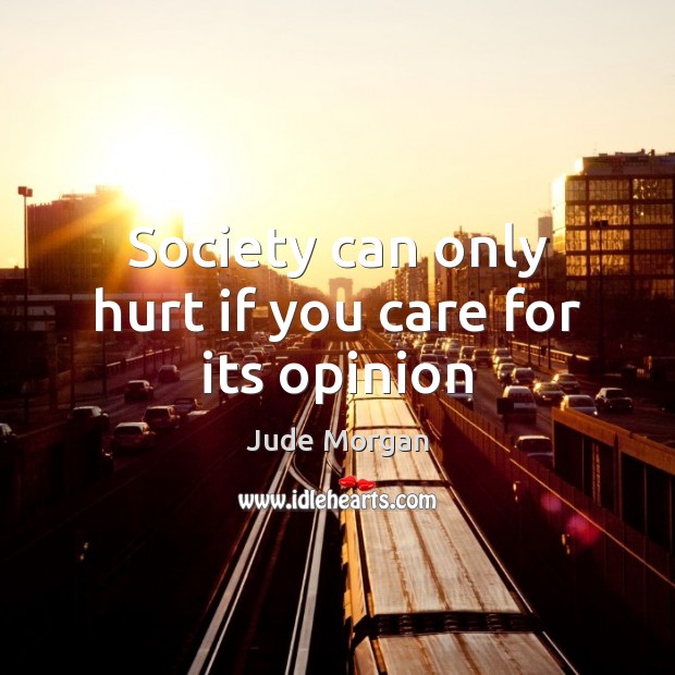 Society can only hurt if you care for its opinion Jude Morgan Picture Quote