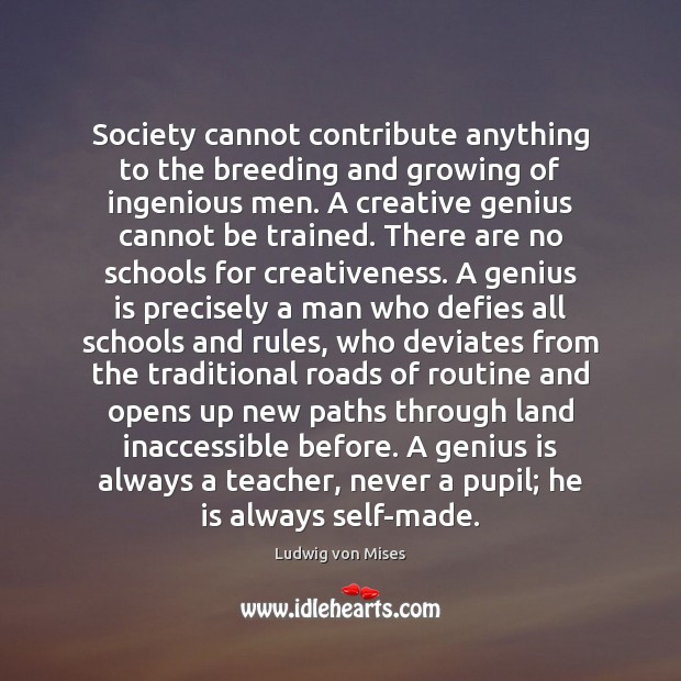 Society cannot contribute anything to the breeding and growing of ingenious men. Ludwig von Mises Picture Quote