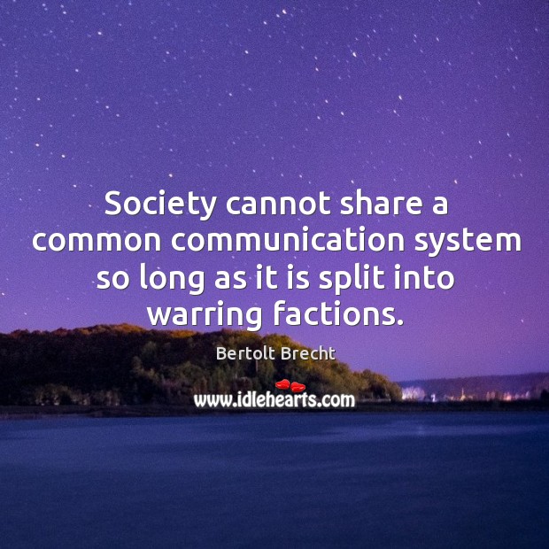 Society cannot share a common communication system so long as it is split into warring factions. Bertolt Brecht Picture Quote
