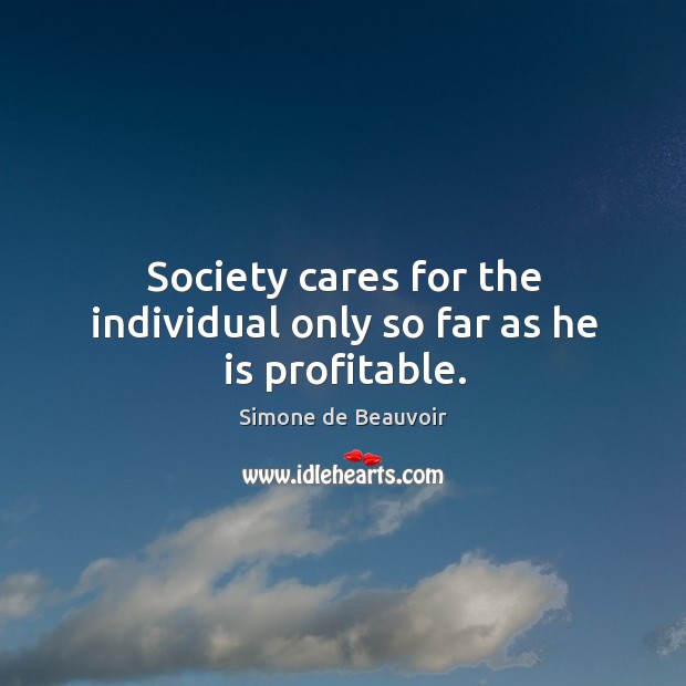 Society cares for the individual only so far as he is profitable. Simone de Beauvoir Picture Quote