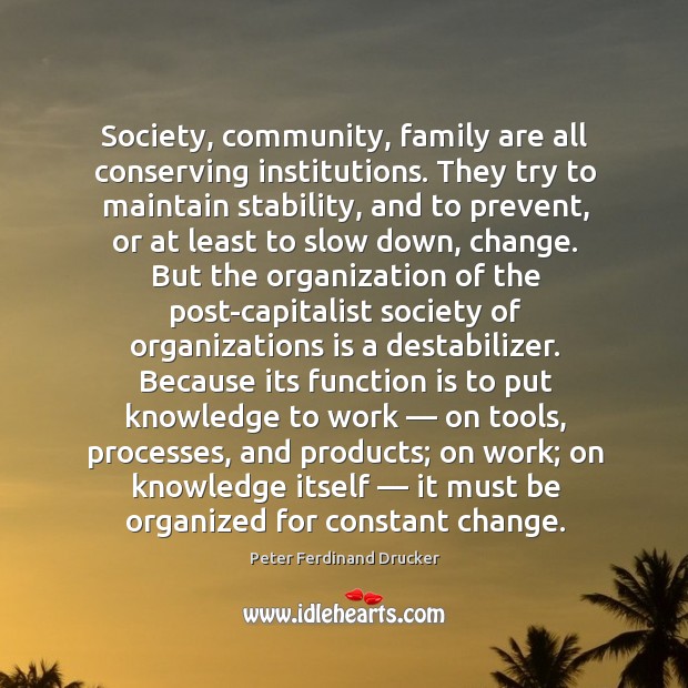 Society, community, family are all conserving institutions. They try to maintain stability Peter Ferdinand Drucker Picture Quote