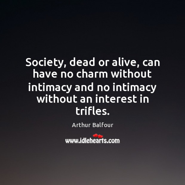 Society, dead or alive, can have no charm without intimacy and no Image