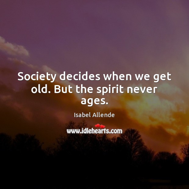 Society decides when we get old. But the spirit never ages. Isabel Allende Picture Quote