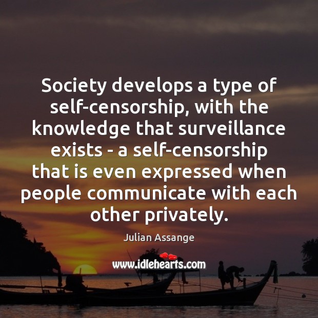 Society develops a type of self-censorship, with the knowledge that surveillance exists Julian Assange Picture Quote