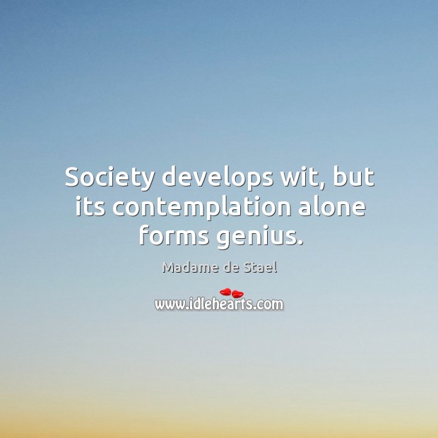 Society develops wit, but its contemplation alone forms genius. Madame de Stael Picture Quote