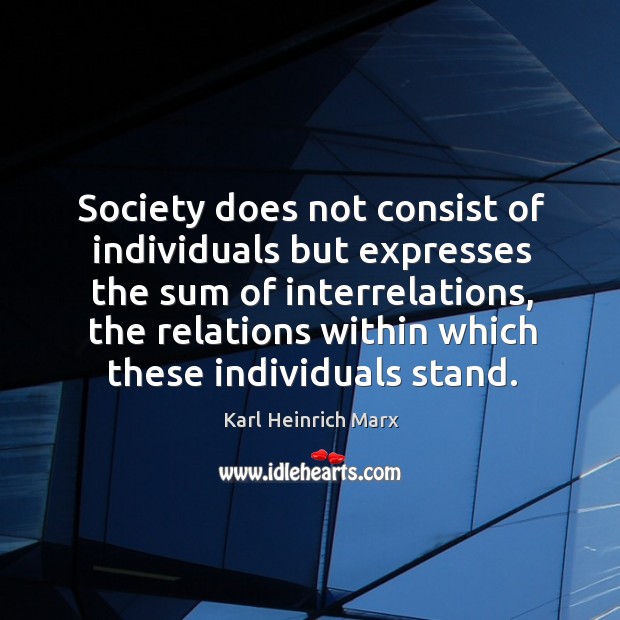 Society does not consist of individuals but expresses the sum of interrelations Karl Heinrich Marx Picture Quote