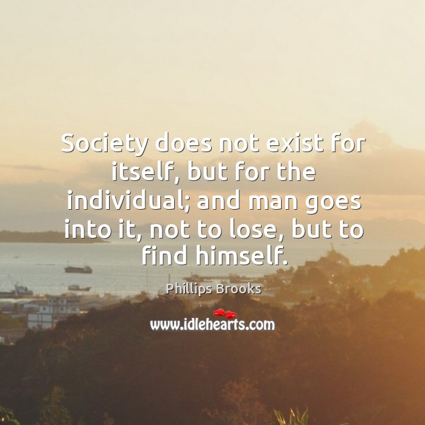 Society does not exist for itself, but for the individual; and man Image