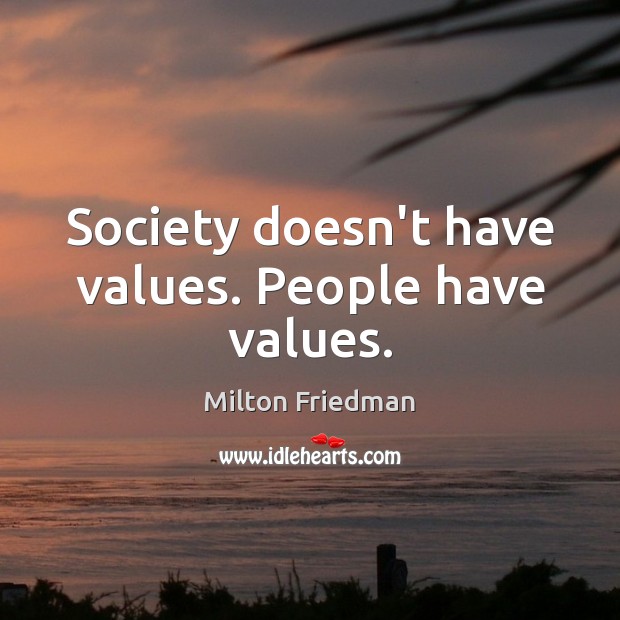 Society doesn’t have values. People have values. Milton Friedman Picture Quote