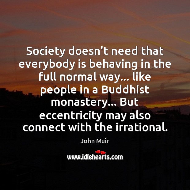 Society doesn’t need that everybody is behaving in the full normal way… John Muir Picture Quote