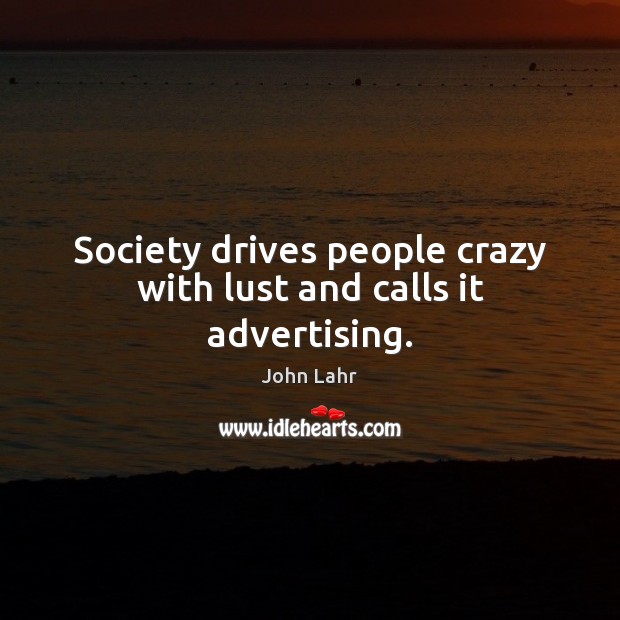 Society drives people crazy with lust and calls it advertising. John Lahr Picture Quote