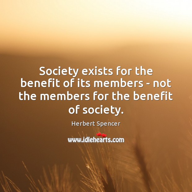Society exists for the benefit of its members – not the members Herbert Spencer Picture Quote
