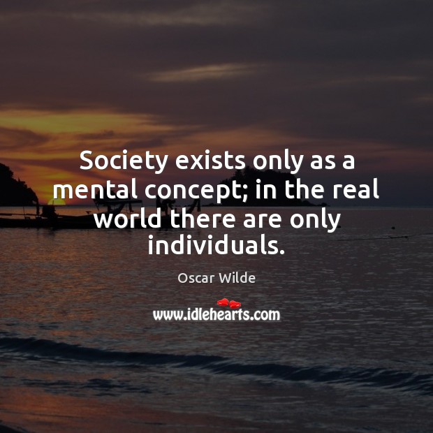 Society exists only as a mental concept; in the real world there are only individuals. Image