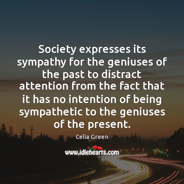 Society expresses its sympathy for the geniuses of the past to distract Celia Green Picture Quote