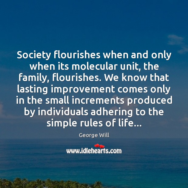 Society flourishes when and only when its molecular unit, the family, flourishes. George Will Picture Quote