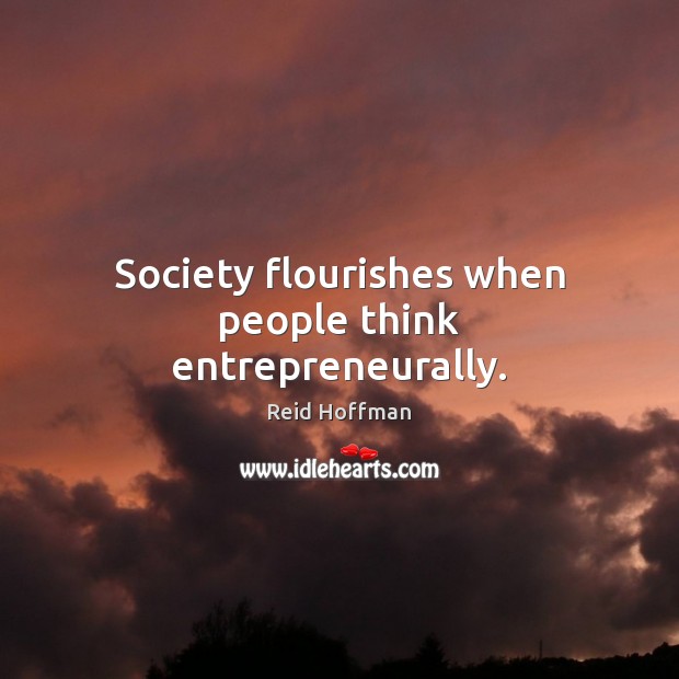 Society flourishes when people think entrepreneurally. Reid Hoffman Picture Quote