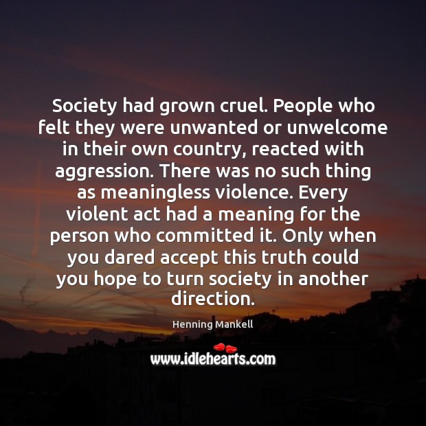 Society had grown cruel. People who felt they were unwanted or unwelcome Henning Mankell Picture Quote