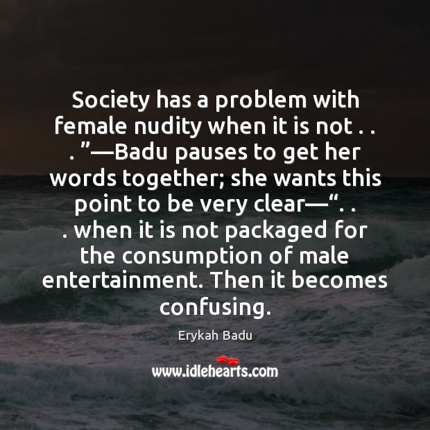 Society has a problem with female nudity when it is not . . . ”—Badu Erykah Badu Picture Quote