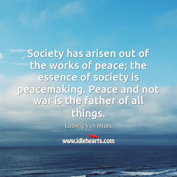Society has arisen out of the works of peace; the essence of War Quotes Image