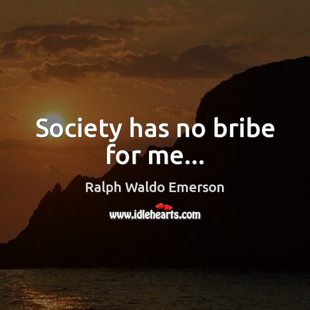 Society has no bribe for me… Ralph Waldo Emerson Picture Quote