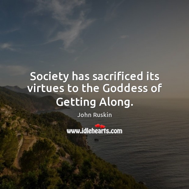 Society has sacrificed its virtues to the Goddess of Getting Along. John Ruskin Picture Quote