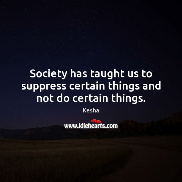 Society has taught us to suppress certain things and not do certain things. Kesha Picture Quote