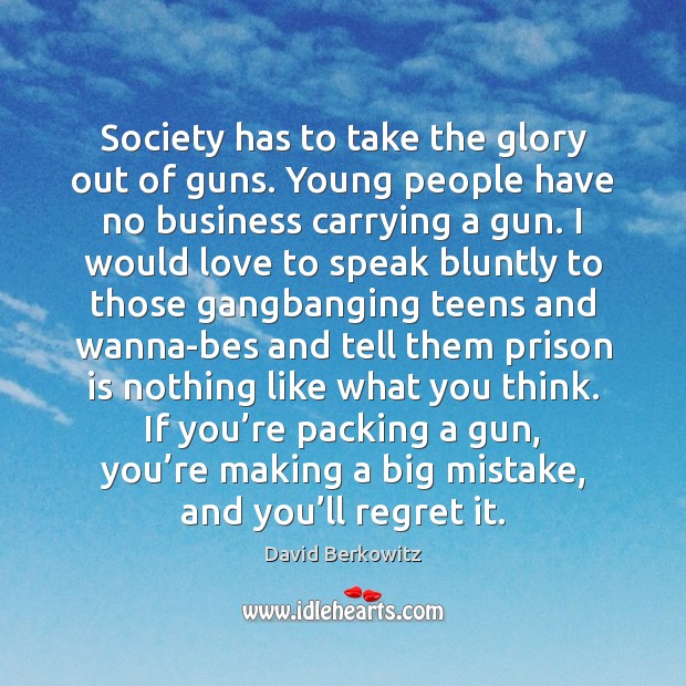 Society has to take the glory out of guns. Young people have Image