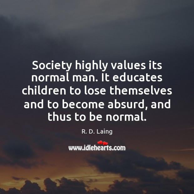 Society highly values its normal man. It educates children to lose themselves R. D. Laing Picture Quote