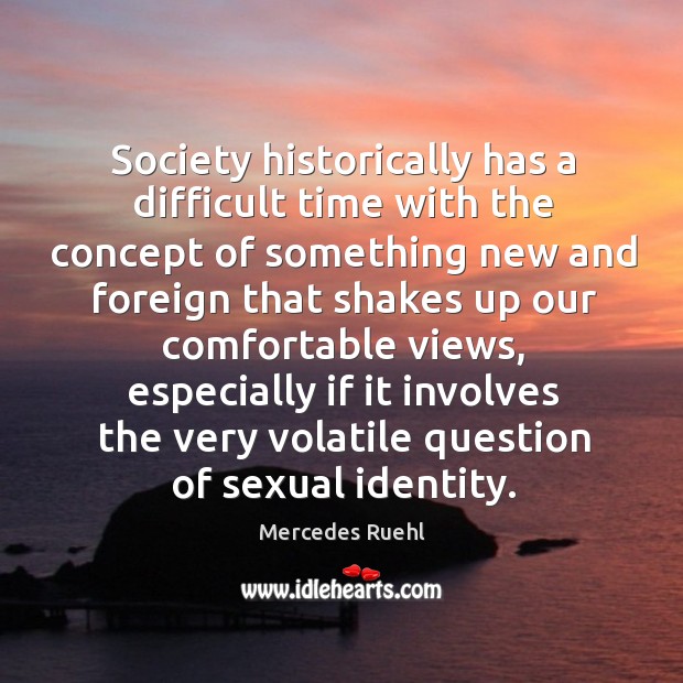 Society historically has a difficult time with the concept of something new Mercedes Ruehl Picture Quote