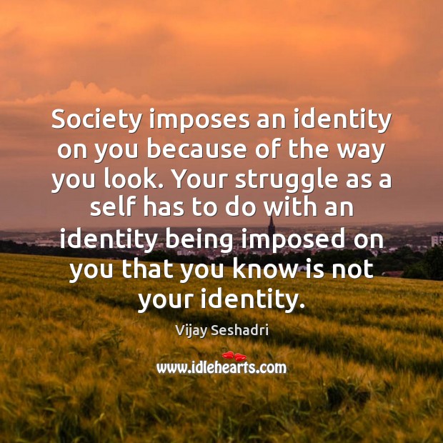 Society imposes an identity on you because of the way you look. Vijay Seshadri Picture Quote