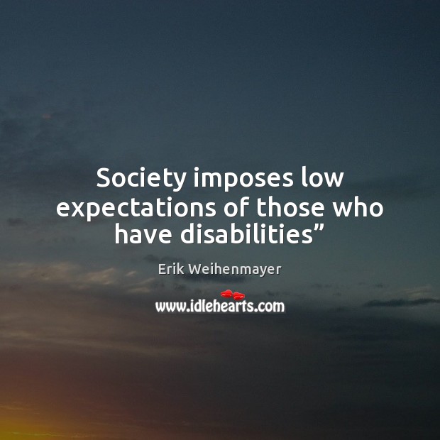 Society imposes low expectations of those who have disabilities” Erik Weihenmayer Picture Quote