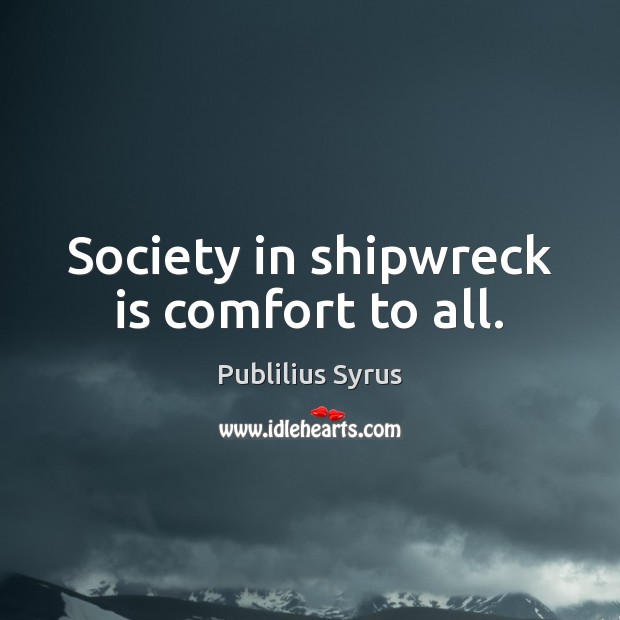 Society in shipwreck is comfort to all. Publilius Syrus Picture Quote